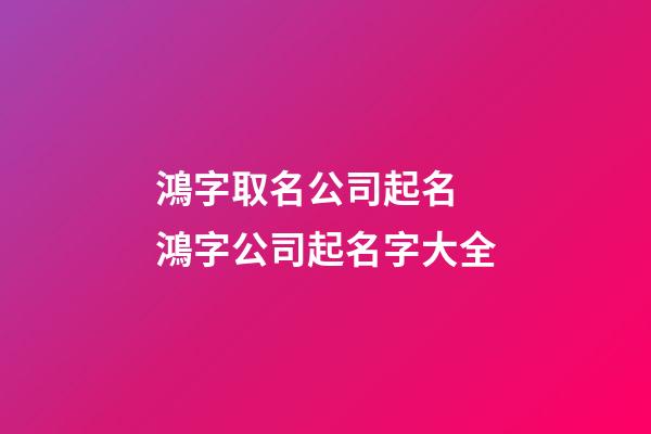 鴻字取名公司起名 鴻字公司起名字大全-第1張-公司起名-玄機派